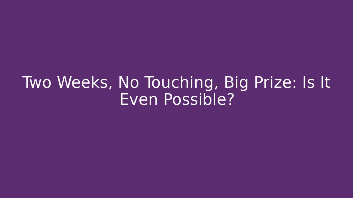 Two Weeks, No Touching, Big Prize: Is It Even Possible?