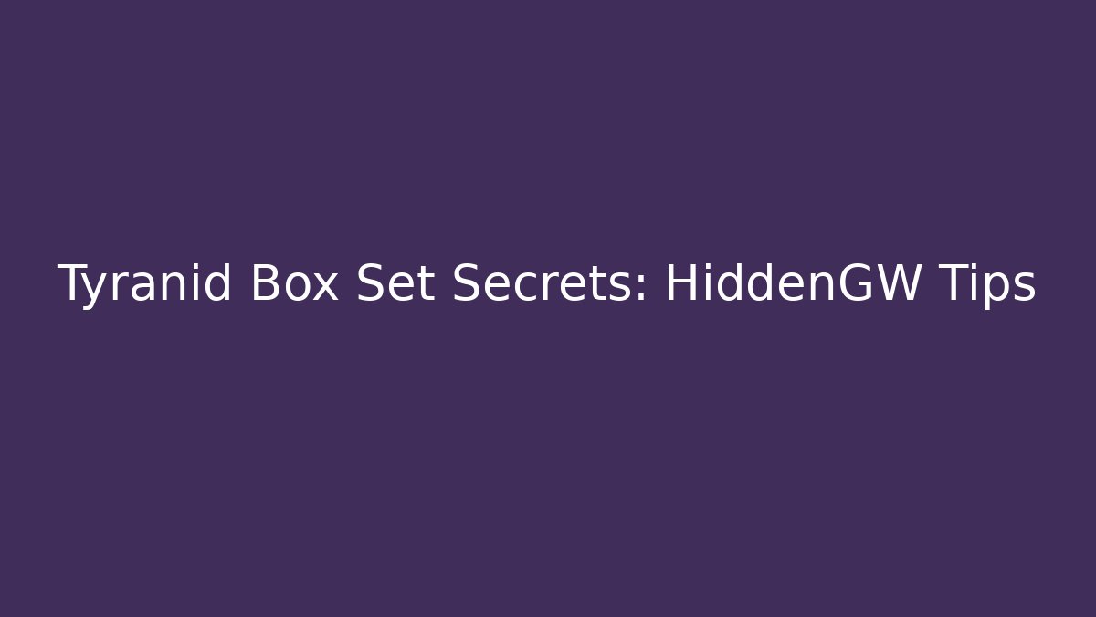 Tyranid Box Set Secrets: HiddenGW Tips