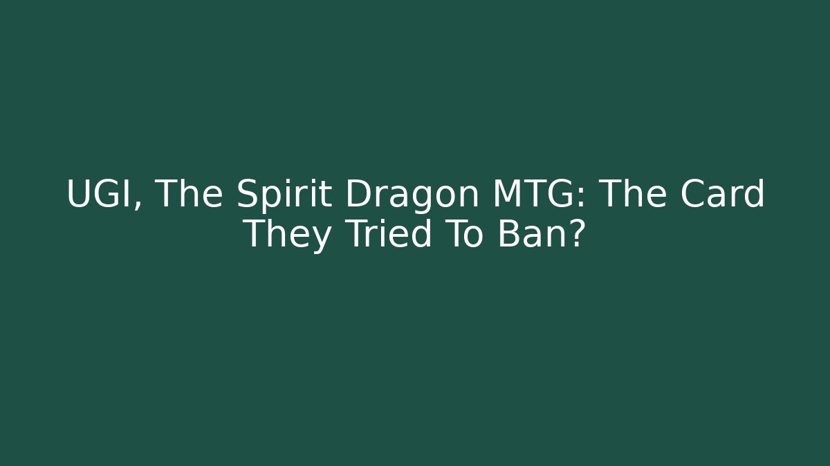 UGI, The Spirit Dragon MTG: The Card They Tried To Ban?