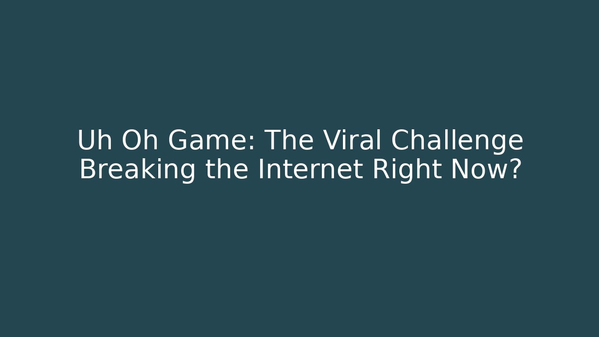 Uh Oh Game: The Viral Challenge Breaking the Internet Right Now?
