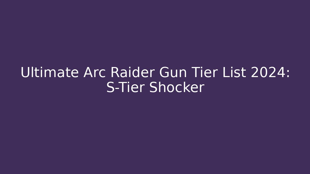Ultimate Arc Raider Gun Tier List 2024: S-Tier Shocker