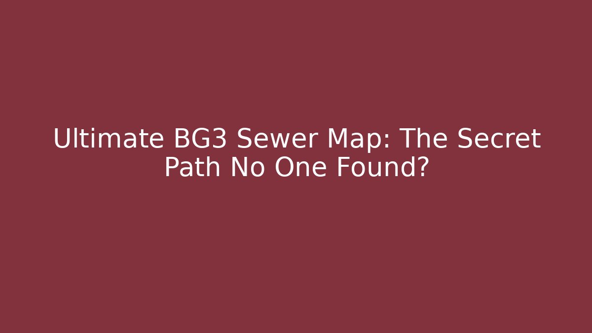 Ultimate BG3 Sewer Map: The Secret Path No One Found?