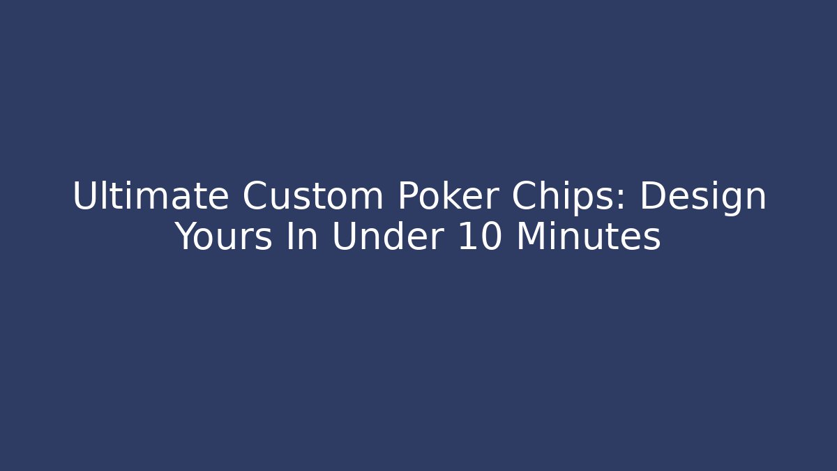 Ultimate Custom Poker Chips: Design Yours In Under 10 Minutes