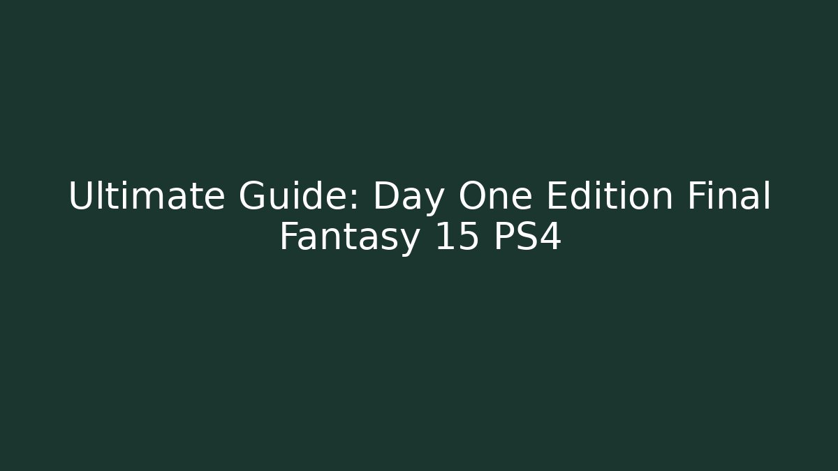 Ultimate Guide: Day One Edition Final Fantasy 15 PS4