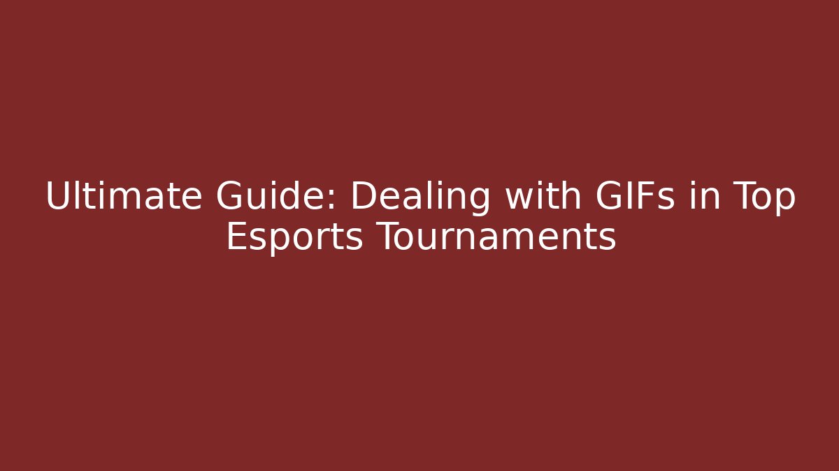 Ultimate Guide: Dealing with GIFs in Top Esports Tournaments