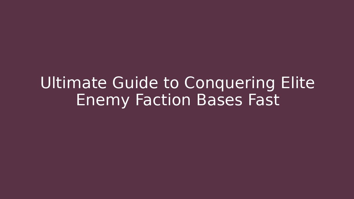 Ultimate Guide to Conquering Elite Enemy Faction Bases Fast