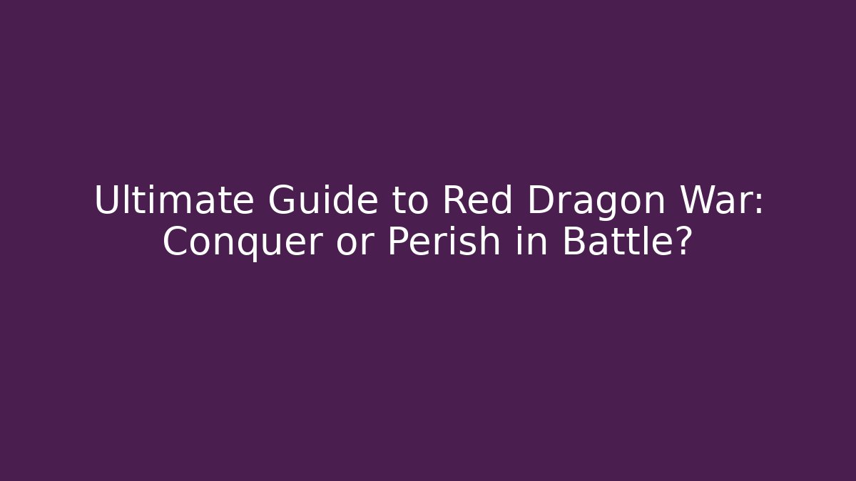 Ultimate Guide to Red Dragon War: Conquer or Perish in Battle?