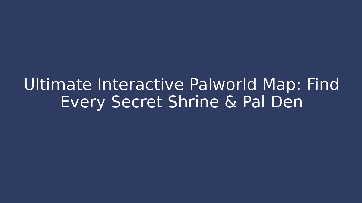 Ultimate Interactive Palworld Map: Find Every Secret Shrine & Pal Den