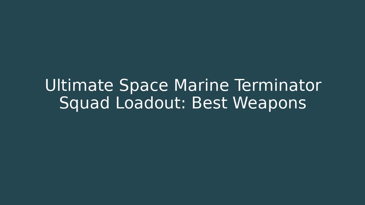 Ultimate Space Marine Terminator Squad Loadout: Best Weapons