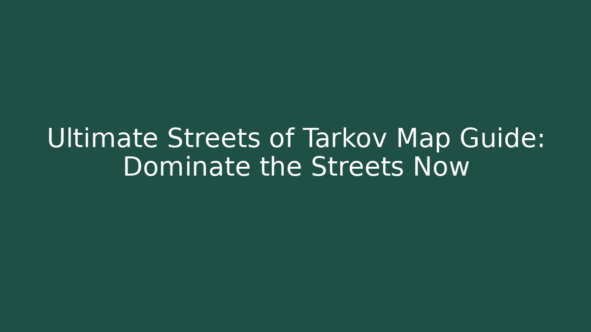 Ultimate Streets of Tarkov Map Guide: Dominate the Streets Now