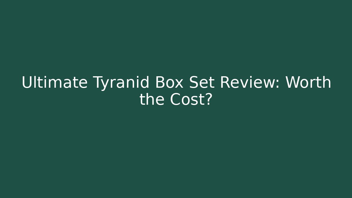 Ultimate Tyranid Box Set Review: Worth the Cost?