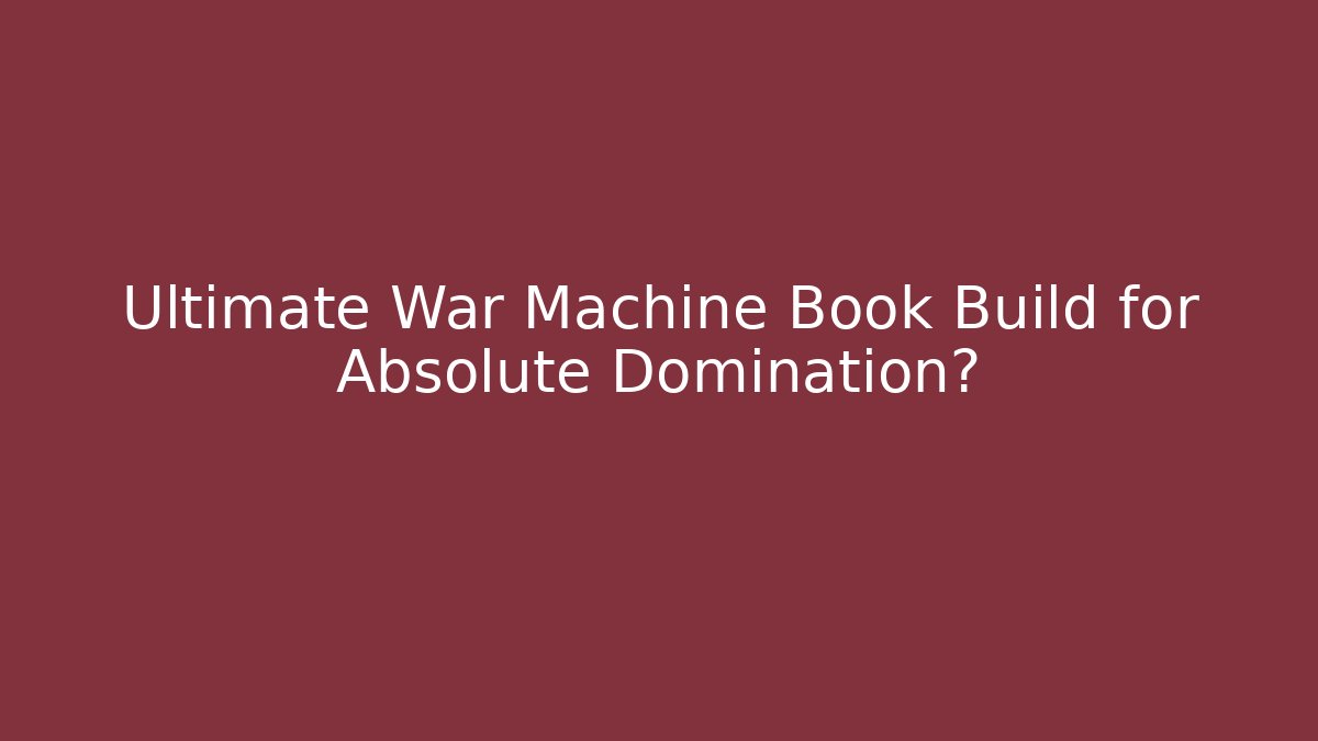 Ultimate War Machine Book Build for Absolute Domination?