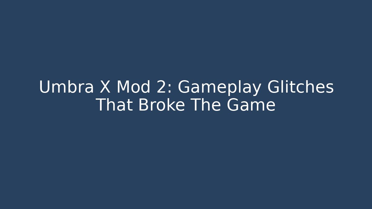 Umbra X Mod 2: Gameplay Glitches That Broke The Game