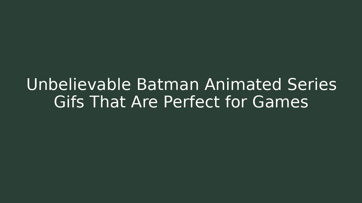 Unbelievable Batman Animated Series Gifs That Are Perfect for Games