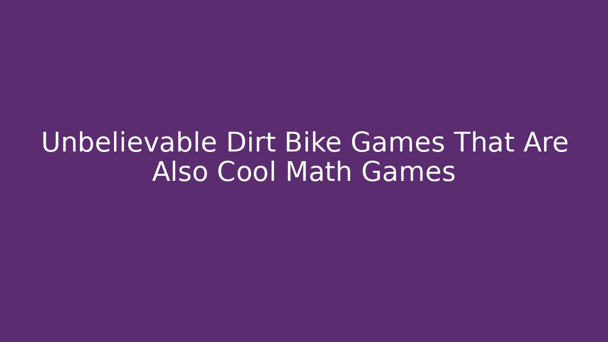 Unbelievable Dirt Bike Games That Are Also Cool Math Games