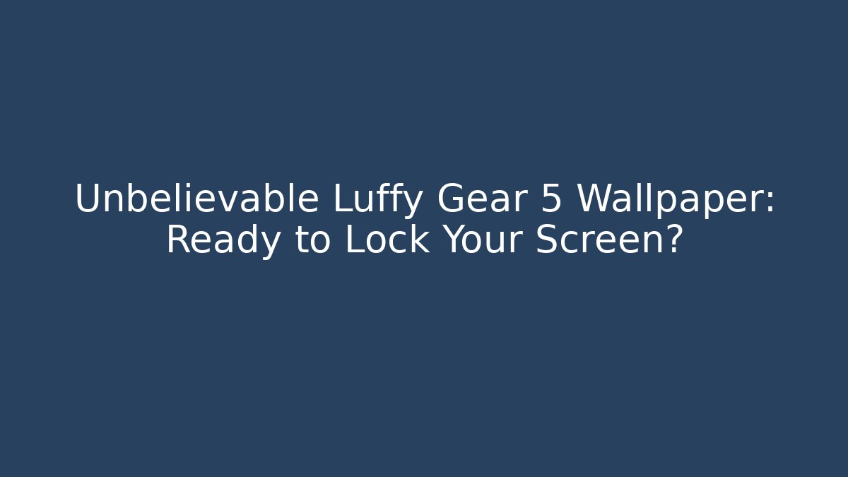 Unbelievable Luffy Gear 5 Wallpaper: Ready to Lock Your Screen?