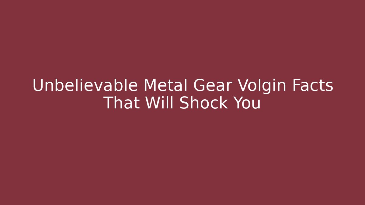 Unbelievable Metal Gear Volgin Facts That Will Shock You