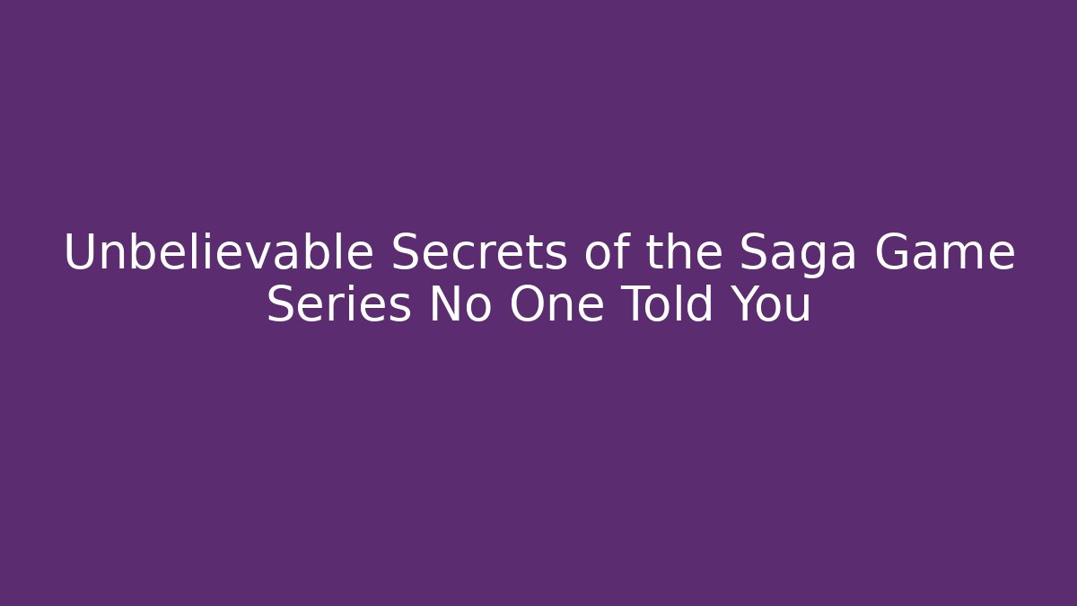 Unbelievable Secrets of the Saga Game Series No One Told You