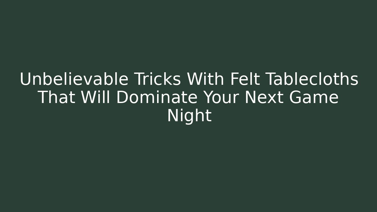 Unbelievable Tricks With Felt Tablecloths That Will Dominate Your Next Game Night