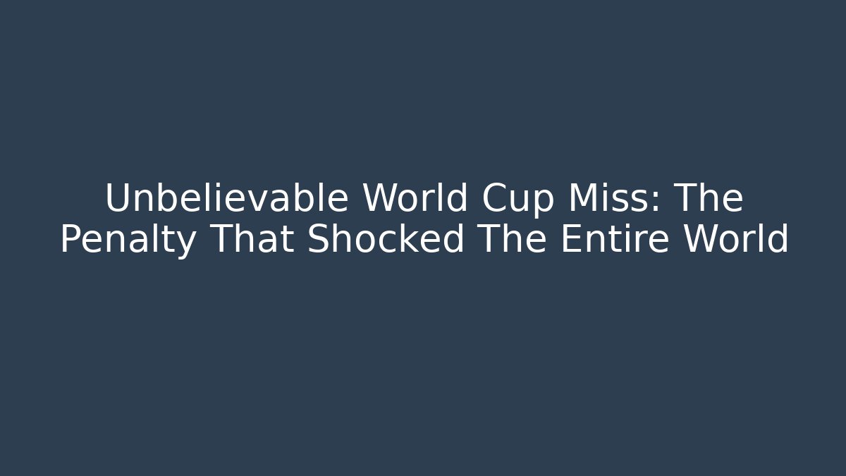 Unbelievable World Cup Miss: The Penalty That Shocked The Entire World