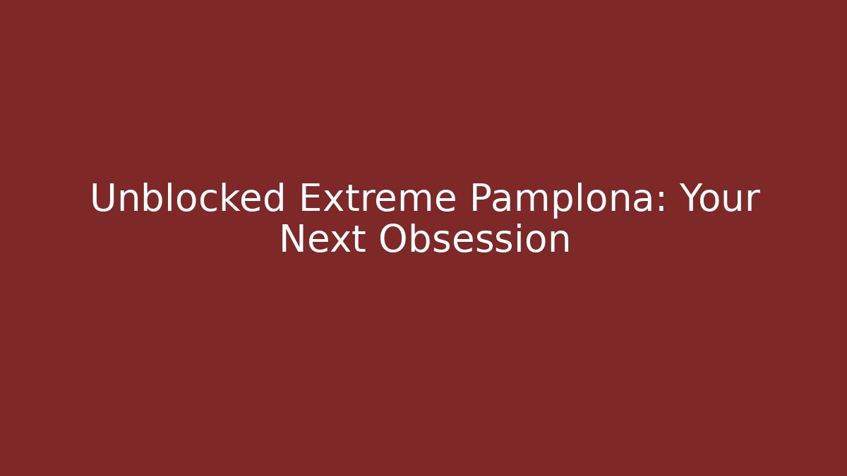 Unblocked Extreme Pamplona: Your Next Obsession