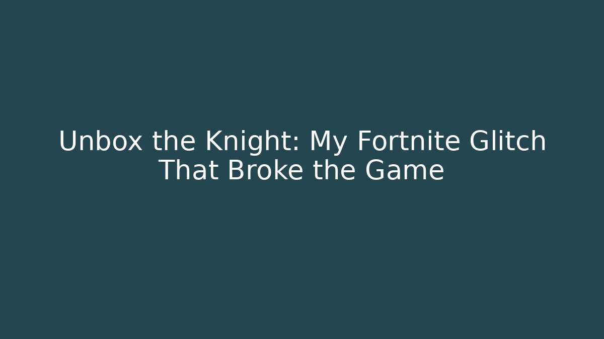 Unbox the Knight: My Fortnite Glitch That Broke the Game