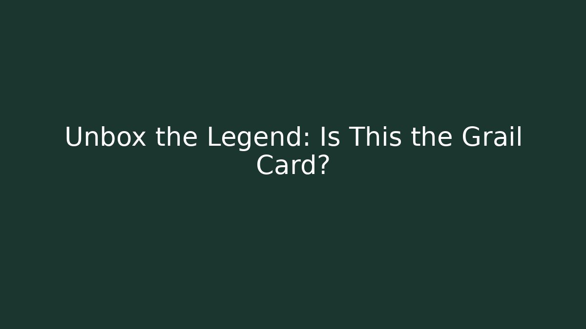 Unbox the Legend: Is This the Grail Card?