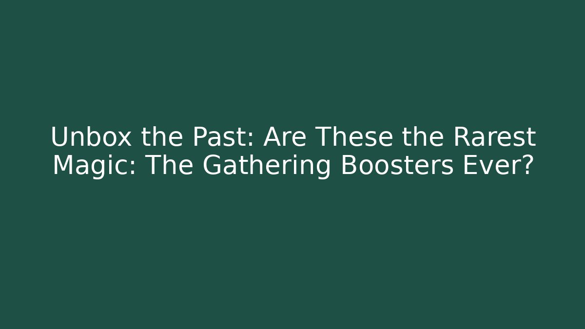 Unbox the Past: Are These the Rarest Magic: The Gathering Boosters Ever? - Buddy Program