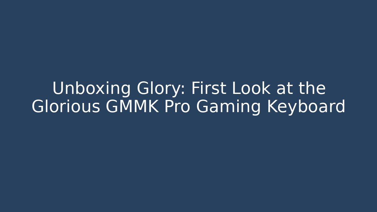 Unboxing Glory: First Look at the Glorious GMMK Pro Gaming Keyboard