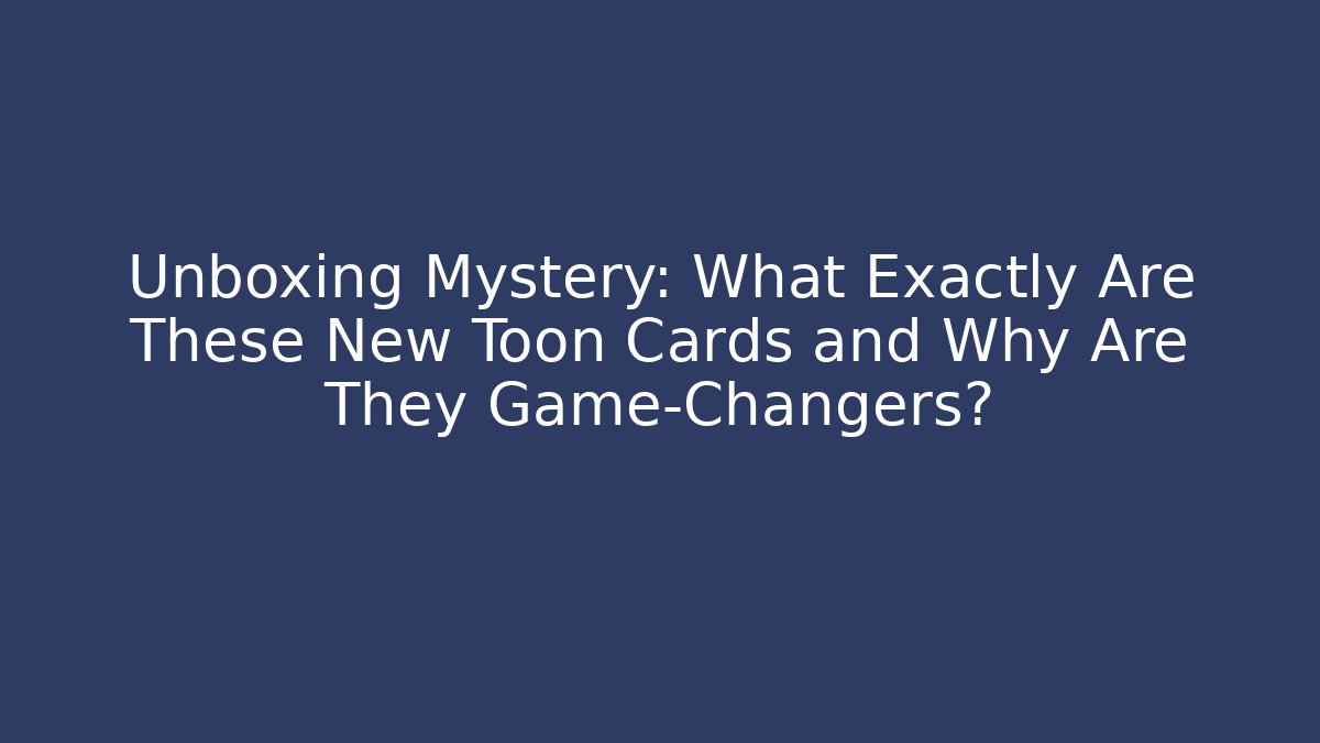 Unboxing Mystery: What Exactly Are These New Toon Cards and Why Are They Game-Changers?