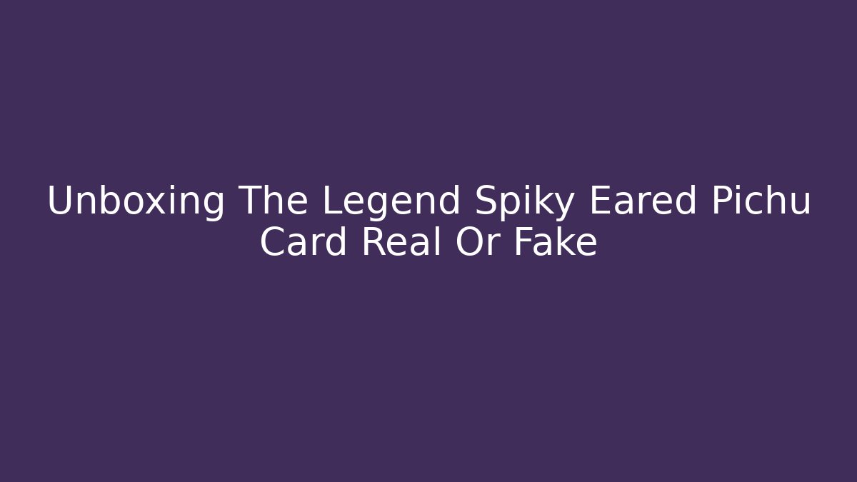 Unboxing The Legend Spiky Eared Pichu Card Real Or Fake
