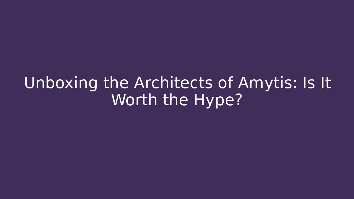 Unboxing the Architects of Amytis: Is It Worth the Hype?