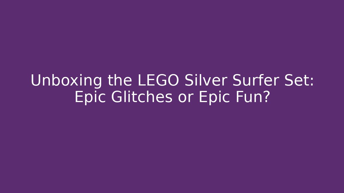 Unboxing the LEGO Silver Surfer Set: Epic Glitches or Epic Fun?