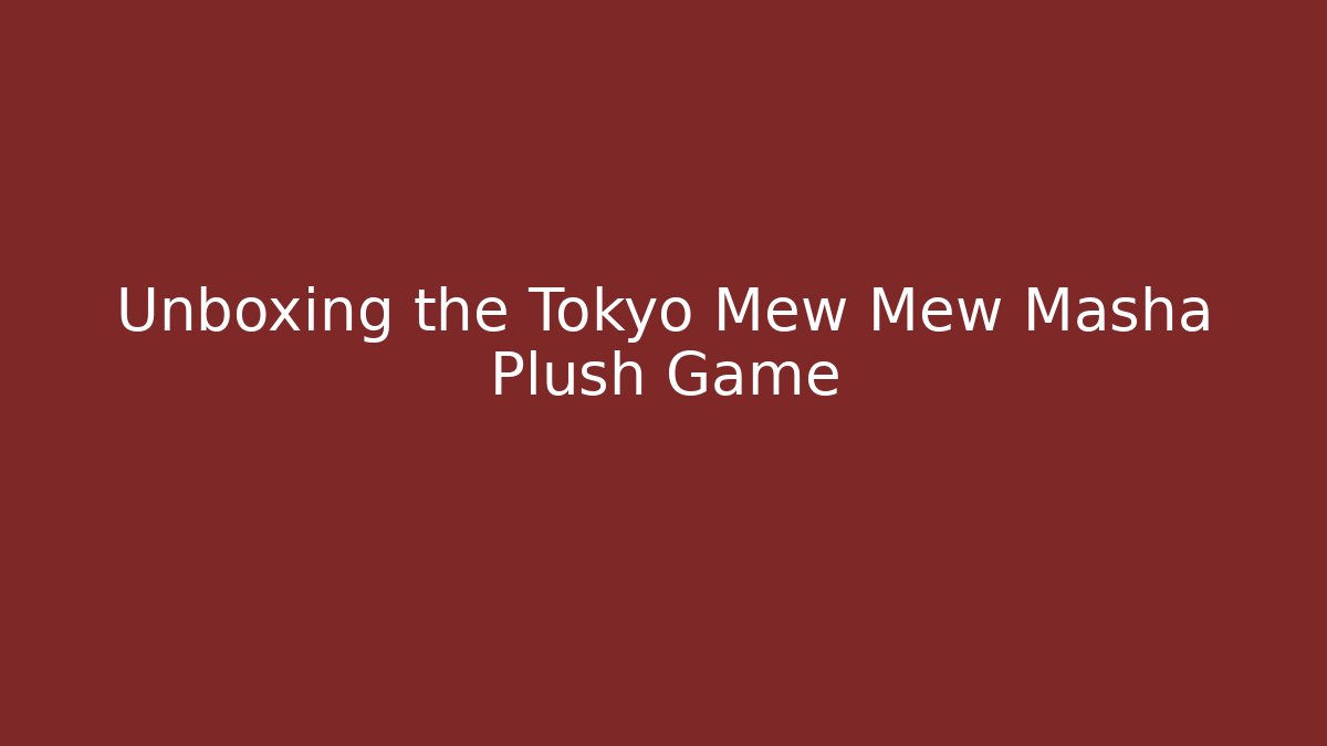 Unboxing the Tokyo Mew Mew Masha Plush Game
