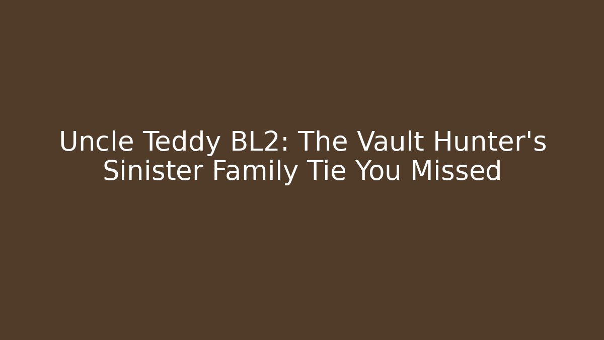 Uncle Teddy BL2: The Vault Hunter's Sinister Family Tie You Missed