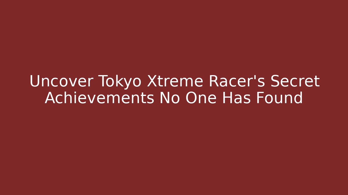 Uncover Tokyo Xtreme Racer's Secret Achievements No One Has Found