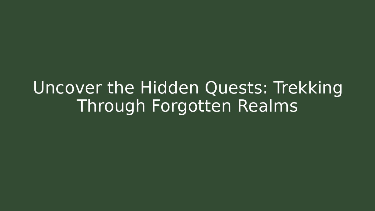 Uncover the Hidden Quests: Trekking Through Forgotten Realms