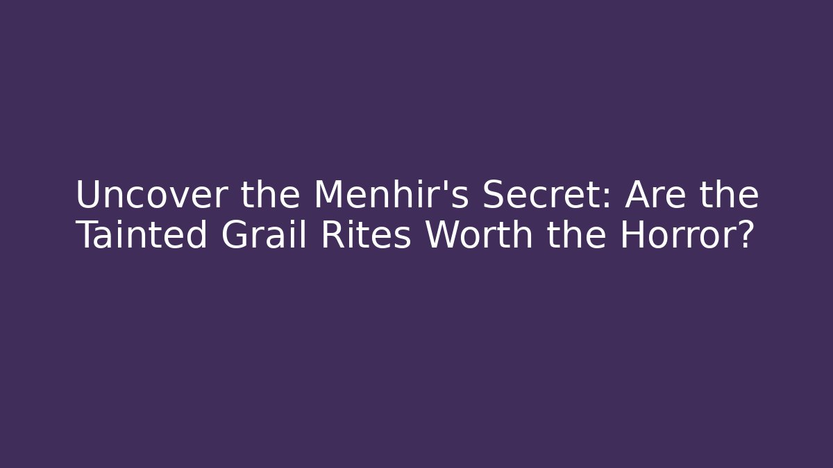 Uncover the Menhir's Secret: Are the Tainted Grail Rites Worth the Horror?