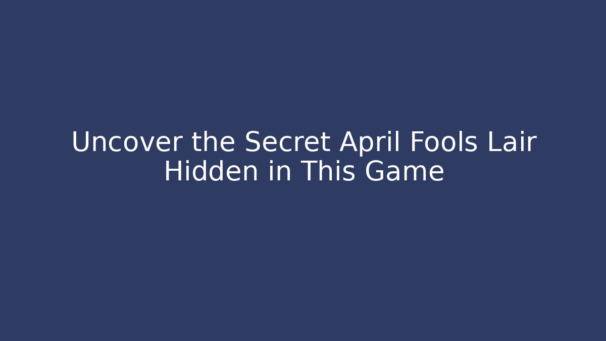 Uncover the Secret April Fools Lair Hidden in This Game