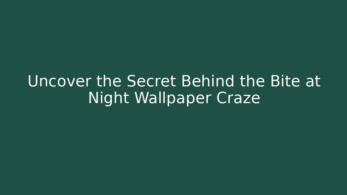 Uncover the Secret Behind the Bite at Night Wallpaper Craze