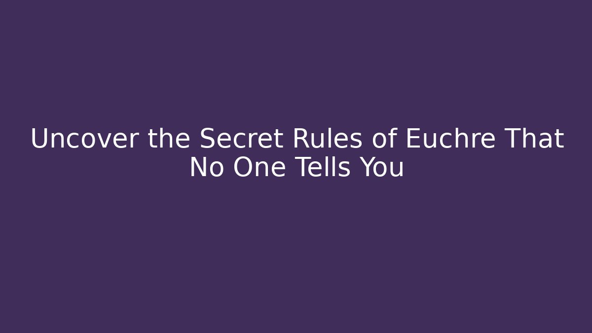 Uncover the Secret Rules of Euchre That No One Tells You