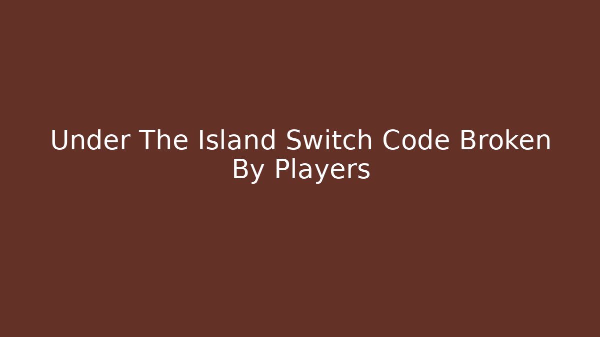 Under The Island Switch Code Broken By Players - Buddy Program