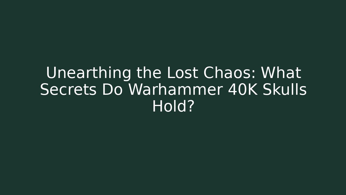 Unearthing the Lost Chaos: What Secrets Do Warhammer 40K Skulls Hold?