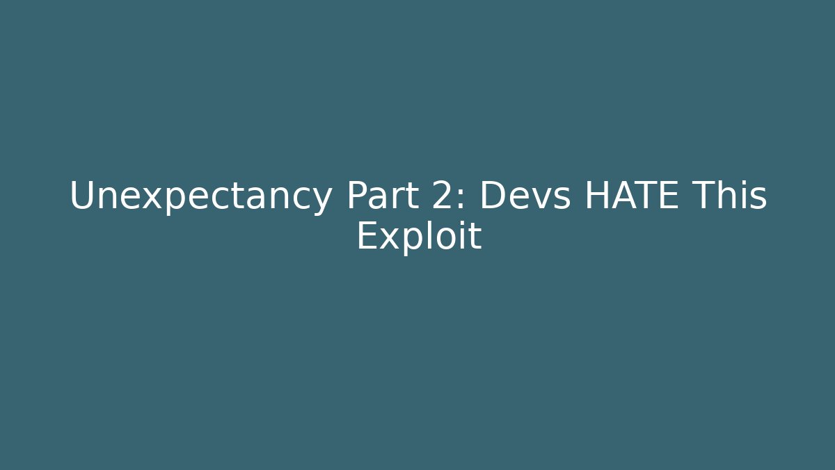Unexpectancy Part 2: Devs HATE This Exploit