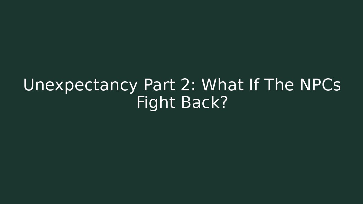 Unexpectancy Part 2: What If The NPCs Fight Back?
