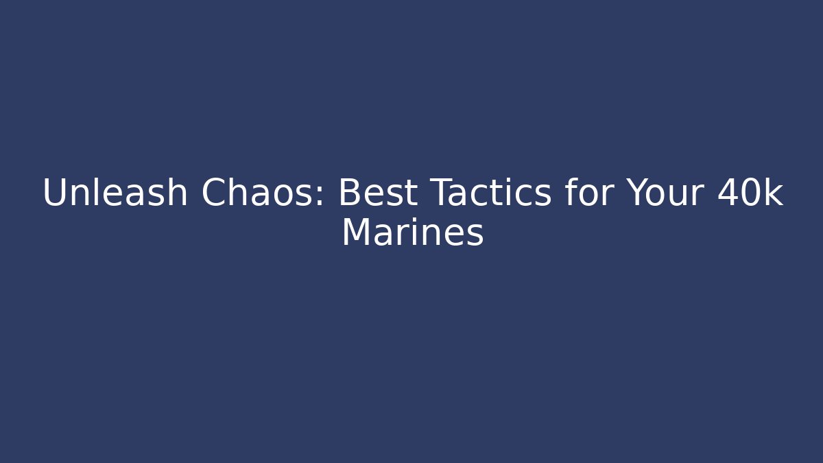 Unleash Chaos: Best Tactics for Your 40k Marines