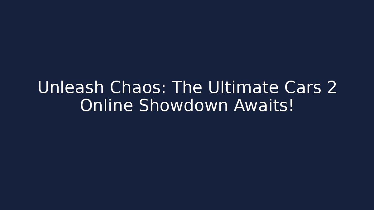 Unleash Chaos: The Ultimate Cars 2 Online Showdown Awaits!