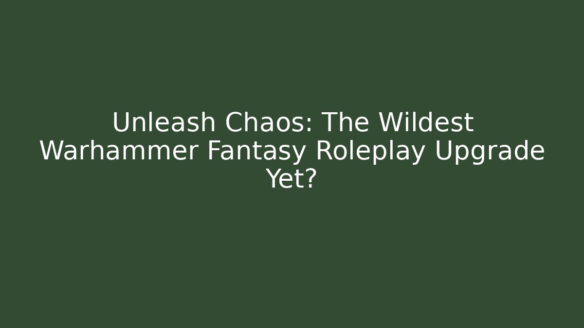 Unleash Chaos: The Wildest Warhammer Fantasy Roleplay Upgrade Yet?