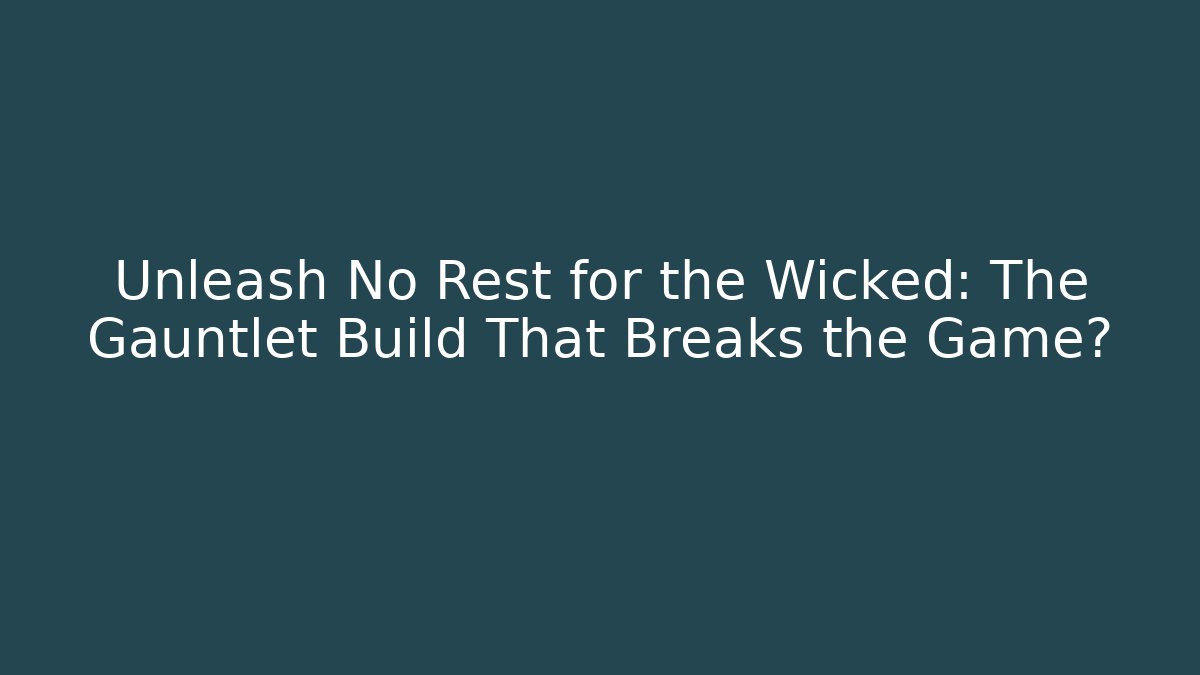 Unleash No Rest for the Wicked: The Gauntlet Build That Breaks the Game?