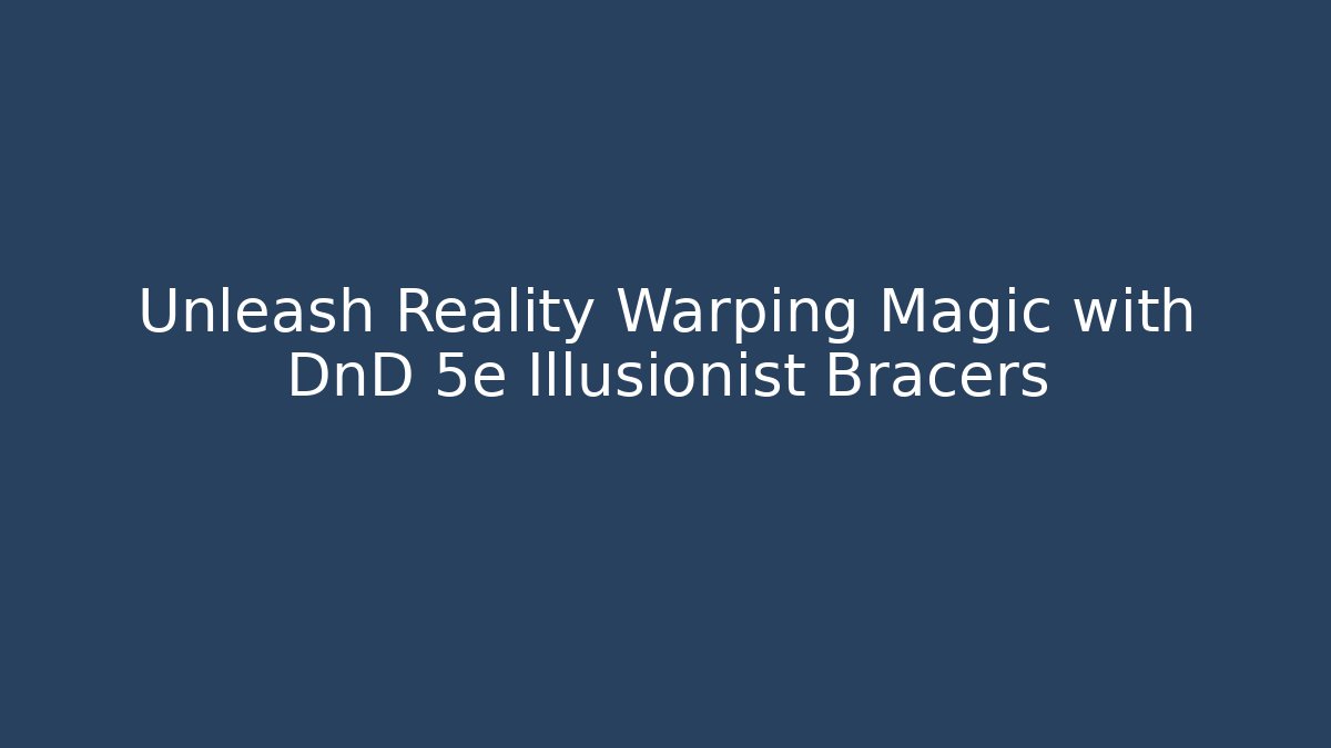 Unleash Reality Warping Magic with DnD 5e Illusionist Bracers